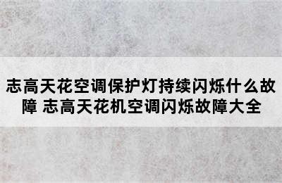 志高天花空调保护灯持续闪烁什么故障 志高天花机空调闪烁故障大全